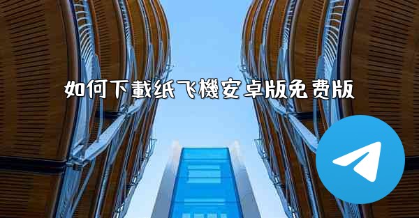 如何下載纸飞機安卓版免费版