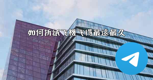 如何折纸飞機飞得最遠最久