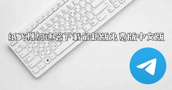 纸飞機加速器下載最新版免费版中文版