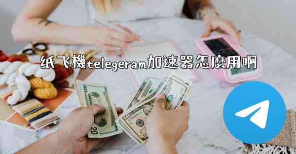 纸飞機telegeram加速器怎麼用啊