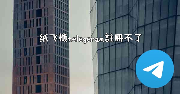 纸飞機telegeram註冊不了