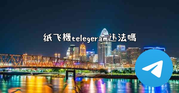 纸飞機telegeram违法嗎