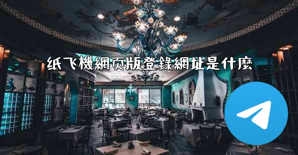 纸飞機網页版登錄網址是什麼