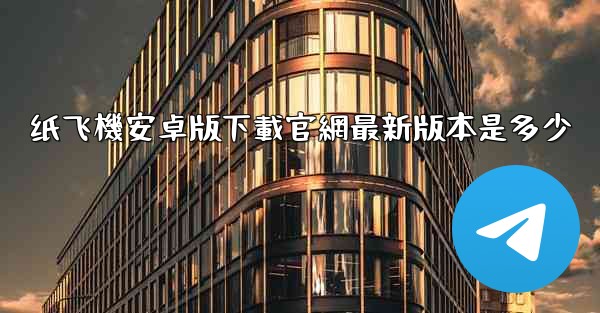 纸飞機安卓版下載官網最新版本是多少