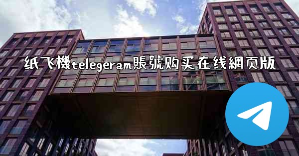 纸飞機telegeram賬號购买在线網页版