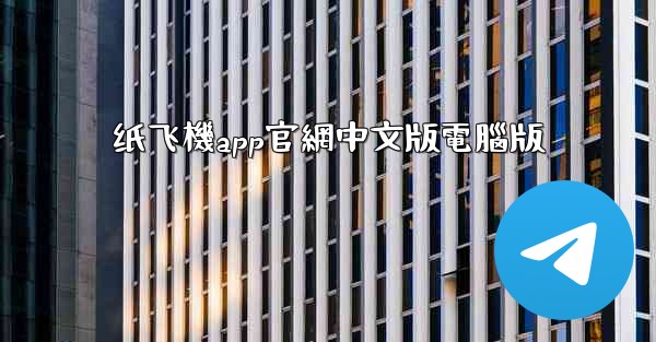纸飞機app官網中文版電腦版