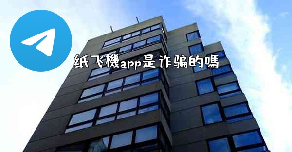 纸飞機app是诈骗的嗎