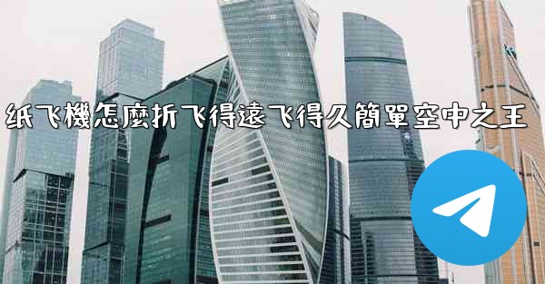 纸飞機怎麼折飞得遠飞得久簡單空中之王