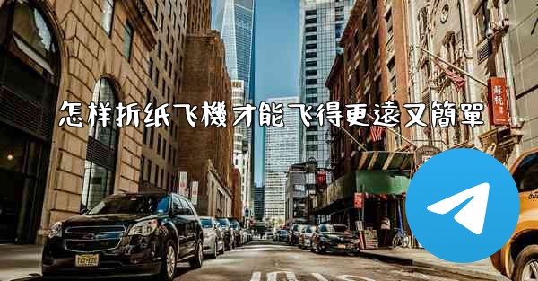 怎样折纸飞機才能飞得更遠又簡單