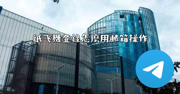 纸飞機登錄怎麼用邮箱操作