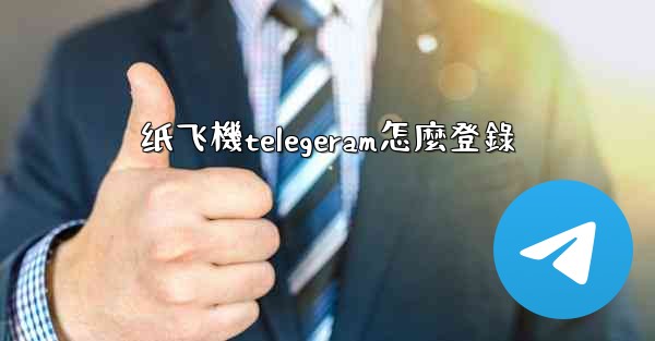 纸飞機telegeram怎麼登錄