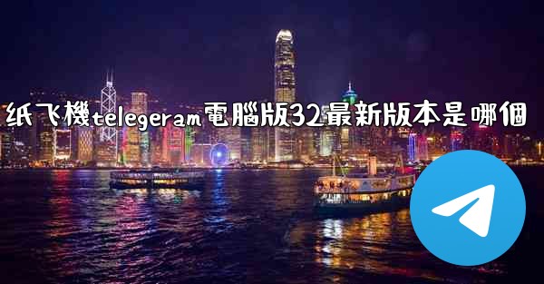纸飞機telegeram電腦版32最新版本是哪個