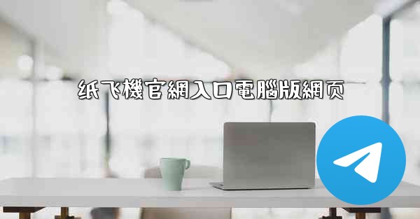 纸飞機官網入口電腦版網页