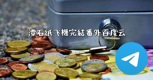 潭石纸飞機完結番外百度云