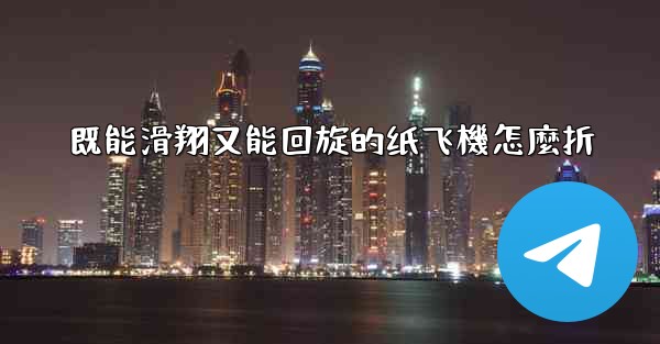 既能滑翔又能回旋的纸飞機怎麼折