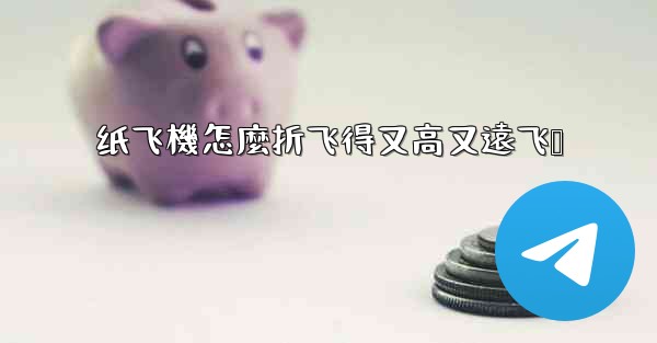 纸飞機怎麼折飞得又高又遠飞镖