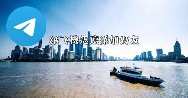 纸飞機怎麼添加好友