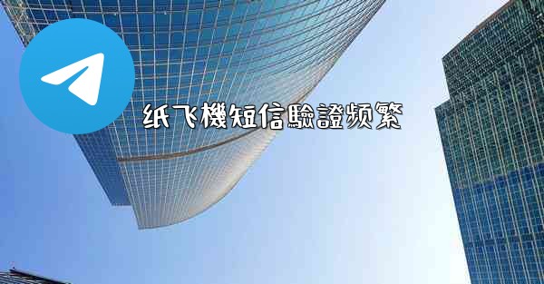 纸飞機短信驗證频繁