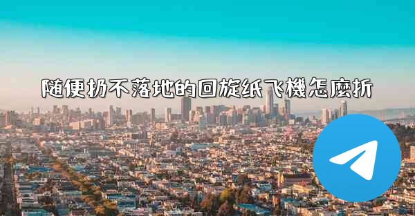 随便扔不落地的回旋纸飞機怎麼折