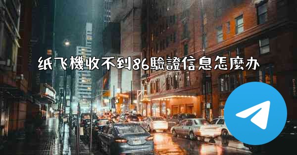 纸飞機收不到86驗證信息怎麼办