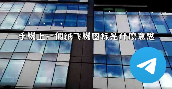 手機上一個纸飞機图标是什麼意思