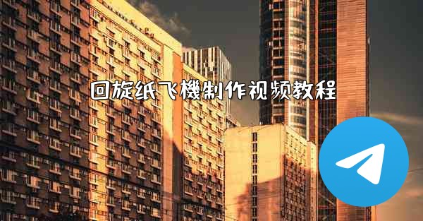 回旋纸飞機制作视频教程