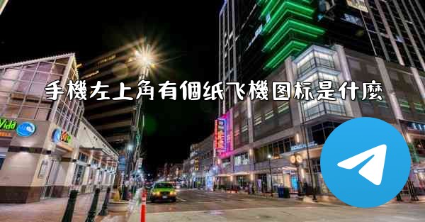 手機左上角有個纸飞機图标是什麼