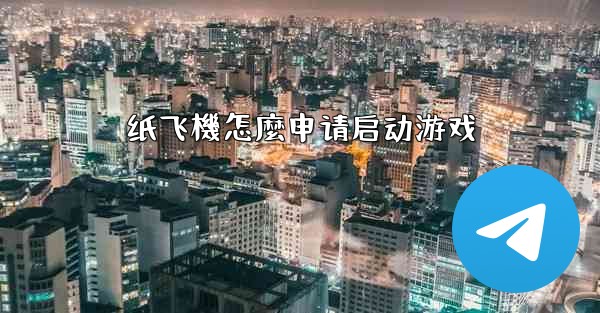 纸飞機怎麼申请启动游戏
