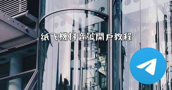 纸飞機抖音號開戶教程