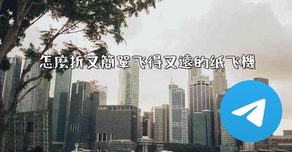 怎麼折又簡單飞得又遠的纸飞機