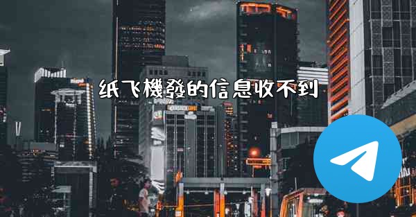 纸飞機發的信息收不到