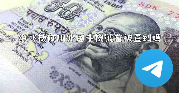 纸飞機使用外國手機號會被查到嗎