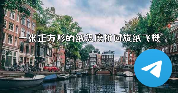 一张正方形的纸怎麼折回旋纸飞機