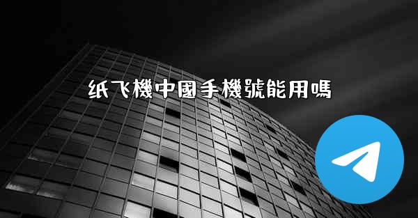 纸飞機中國手機號能用嗎