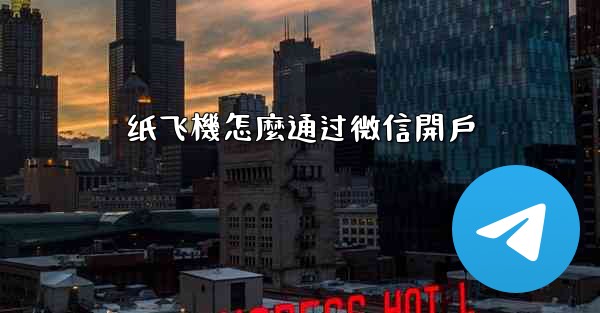 纸飞機怎麼通过微信開戶