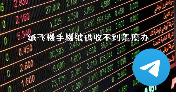 纸飞機手機號碼收不到怎麼办