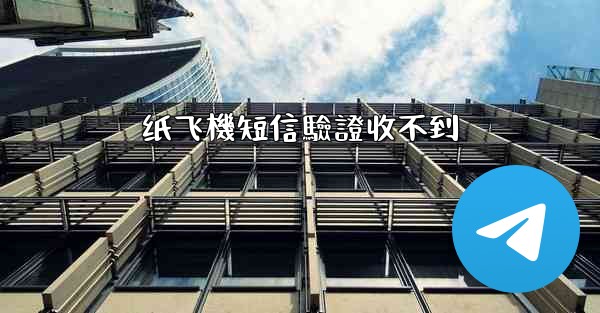 纸飞機短信驗證收不到