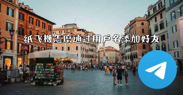 纸飞機怎麼通过用戶名添加好友