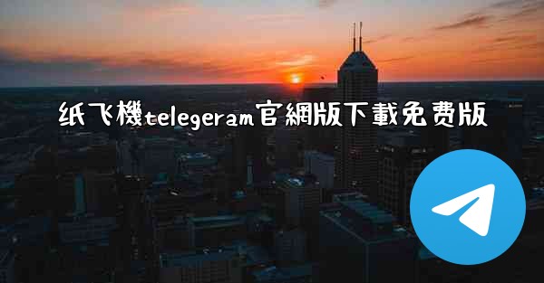 纸飞機telegeram官網版下載免费版