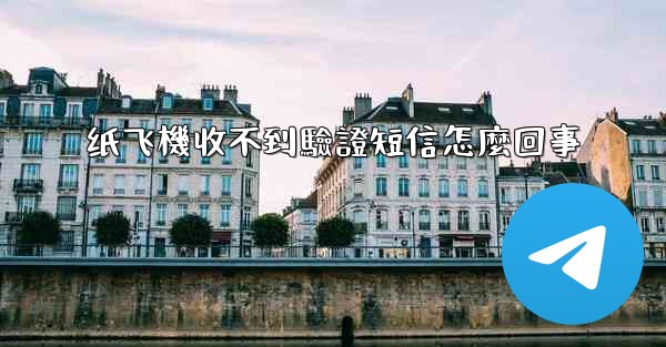 纸飞機收不到驗證短信怎麼回事