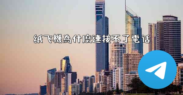 纸飞機為什麼連接不了電话
