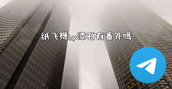 纸飞機by潭石有番外嗎
