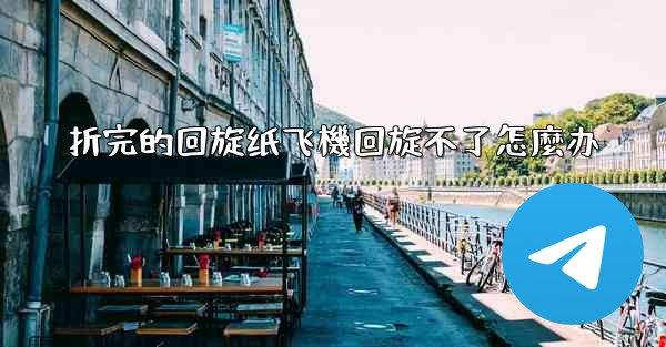 折完的回旋纸飞機回旋不了怎麼办