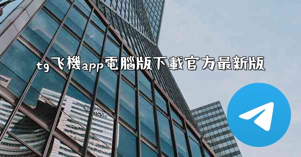 tg飞機app電腦版下載官方最新版