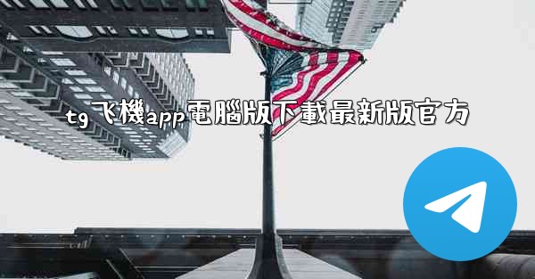 tg飞機app電腦版下載最新版官方