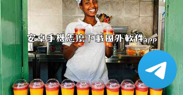 安卓手機怎麼下載國外軟件app