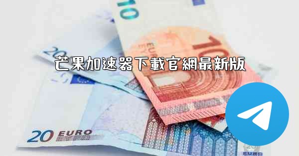 芒果加速器下載官網最新版