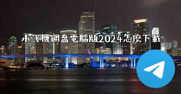 小飞機網盘電腦版2024怎麼下載