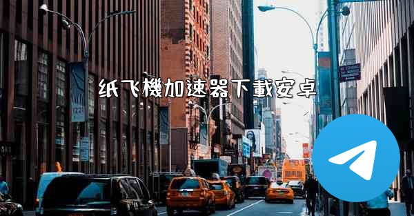 纸飞機加速器下載安卓