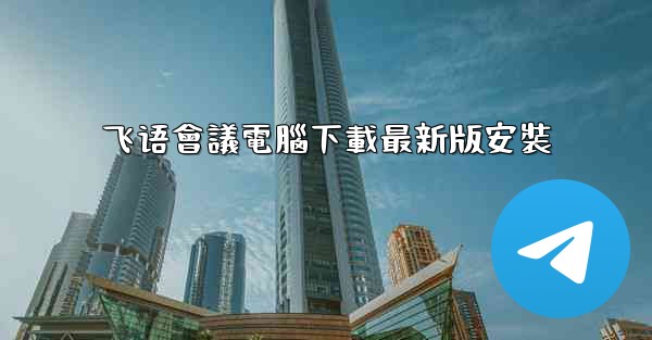 飞语會議電腦下載最新版安裝